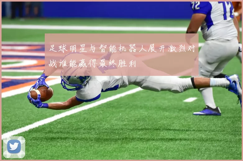 足球明星与智能机器人展开激烈对战谁能赢得最终胜利