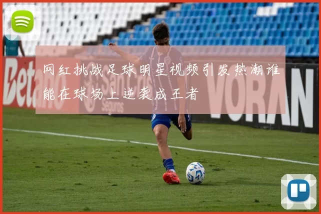 网红挑战足球明星视频引发热潮谁能在球场上逆袭成王者