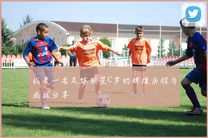 我是一名足球明星C罗的辉煌历程与成就分享