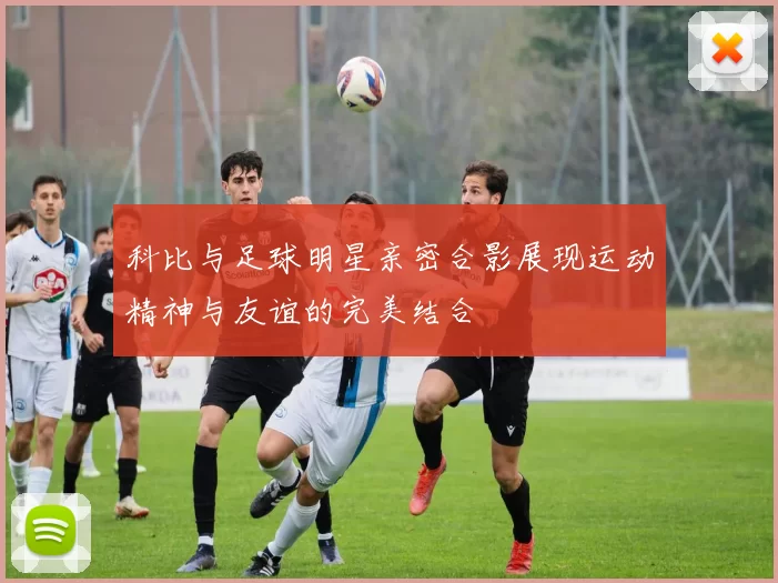 科比与足球明星亲密合影展现运动精神与友谊的完美结合
