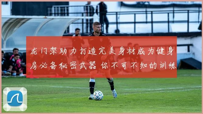 龙门架助力打造完美身材成为健身房必备秘密武器 你不可不知的训练利器