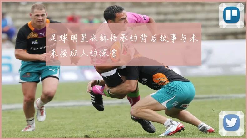 足球明星衣钵传承的背后故事与未来接班人的探索