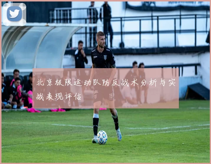 北京极限运动队防反战术分析与实战表现评估