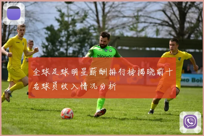 全球足球明星薪酬排行榜揭晓前十名球员收入情况分析