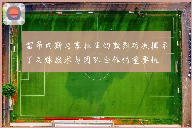 雷昂内斯与塞拉亚的激烈对决揭示了足球战术与团队合作的重要性