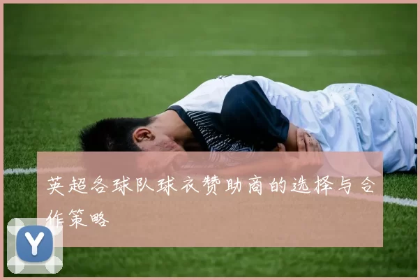 英超各球队球衣赞助商的选择与合作策略