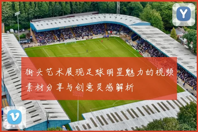 街头艺术展现足球明星魅力的视频素材分享与创意灵感解析