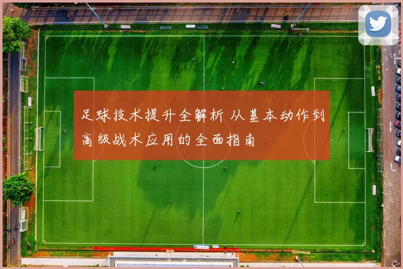 足球技术提升全解析 从基本动作到高级战术应用的全面指南