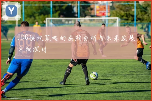 JDG快攻策略的成败分析与未来发展方向探讨