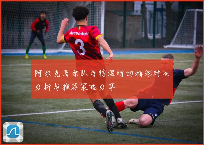 阿尔克马尔队与特温特的精彩对决分析与推荐策略分享
