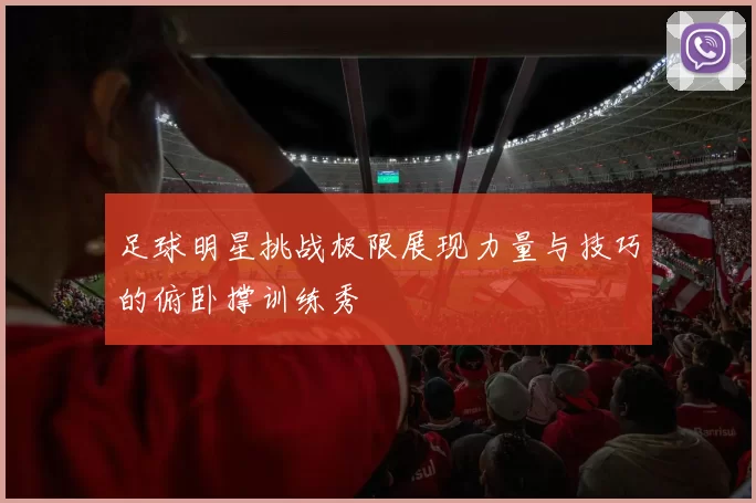 足球明星挑战极限展现力量与技巧的俯卧撑训练秀