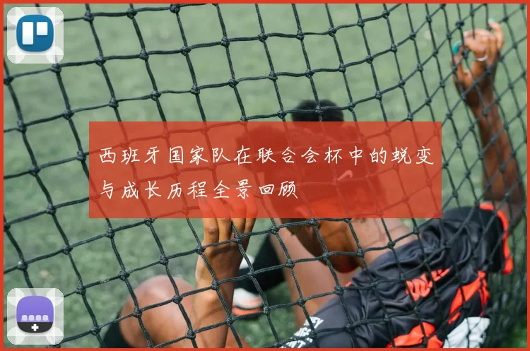 西班牙国家队在联合会杯中的蜕变与成长历程全景回顾