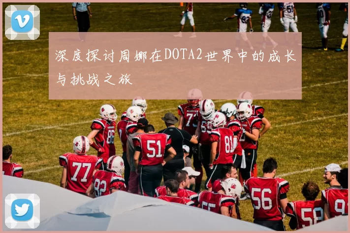 深度探讨周娜在DOTA2世界中的成长与挑战之旅