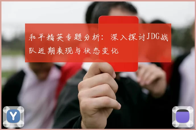 和平精英专题分析：深入探讨JDG战队近期表现与状态变化