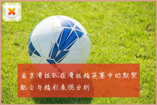 南京滑板队在滑板精英赛中的默契配合与精彩表现分析