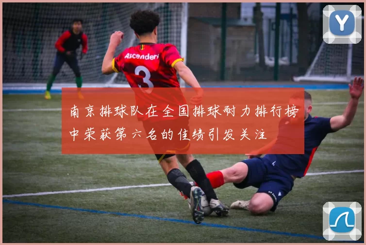 南京排球队在全国排球耐力排行榜中荣获第六名的佳绩引发关注