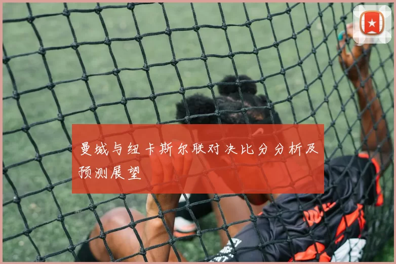 曼城与纽卡斯尔联对决比分分析及预测展望
