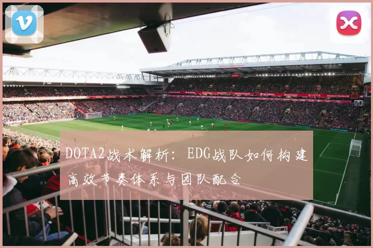DOTA2战术解析：EDG战队如何构建高效节奏体系与团队配合