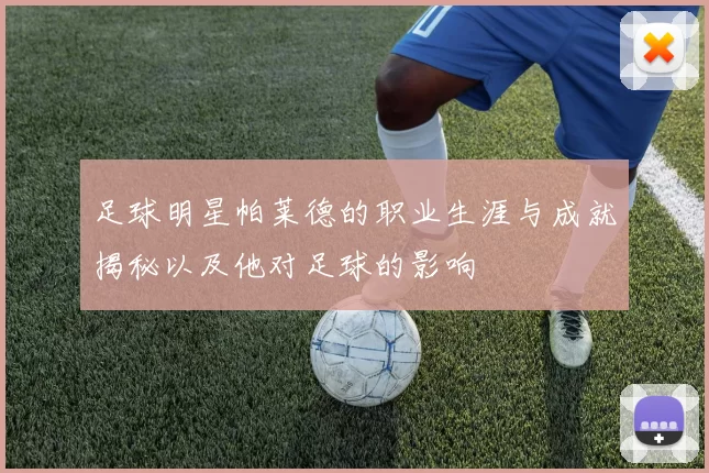 足球明星帕莱德的职业生涯与成就揭秘以及他对足球的影响