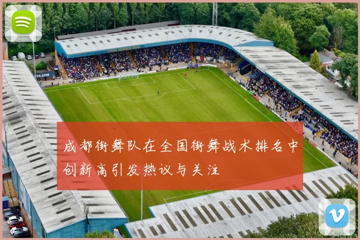 成都街舞队在全国街舞战术排名中创新高引发热议与关注