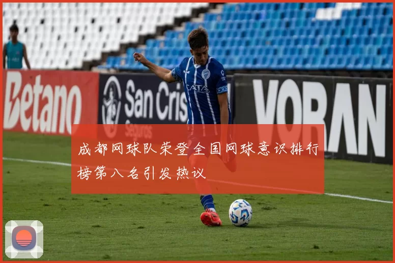 成都网球队荣登全国网球意识排行榜第八名引发热议