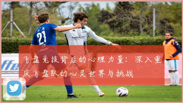 飞盘竞技背后的心理力量：深入重庆飞盘队的心灵世界与挑战