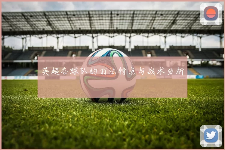 英超各球队的打法特点与战术分析