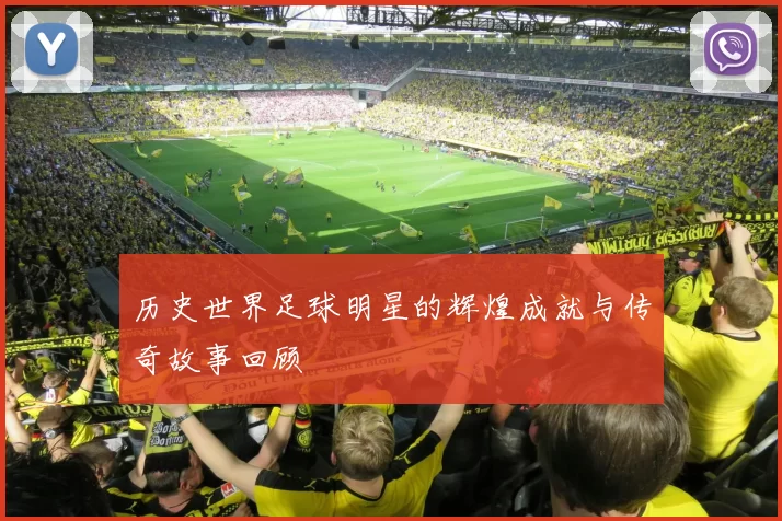 历史世界足球明星的辉煌成就与传奇故事回顾