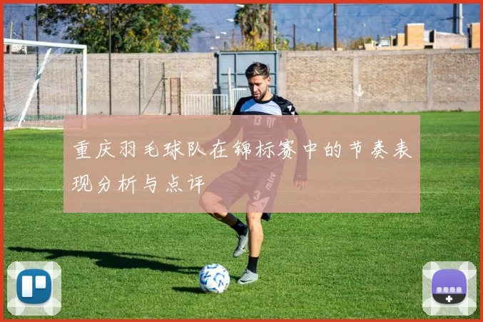 重庆羽毛球队在锦标赛中的节奏表现分析与点评