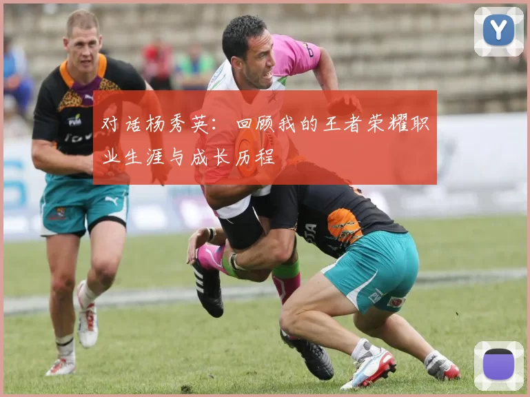 对话杨秀英：回顾我的王者荣耀职业生涯与成长历程