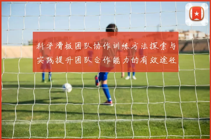 科学滑板团队协作训练方法探索与实践提升团队合作能力的有效途径