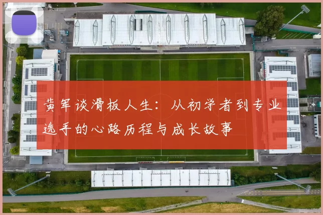黄军谈滑板人生：从初学者到专业选手的心路历程与成长故事