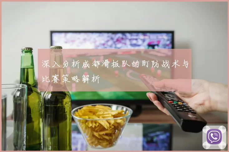 深入分析成都滑板队的盯防战术与比赛策略解析