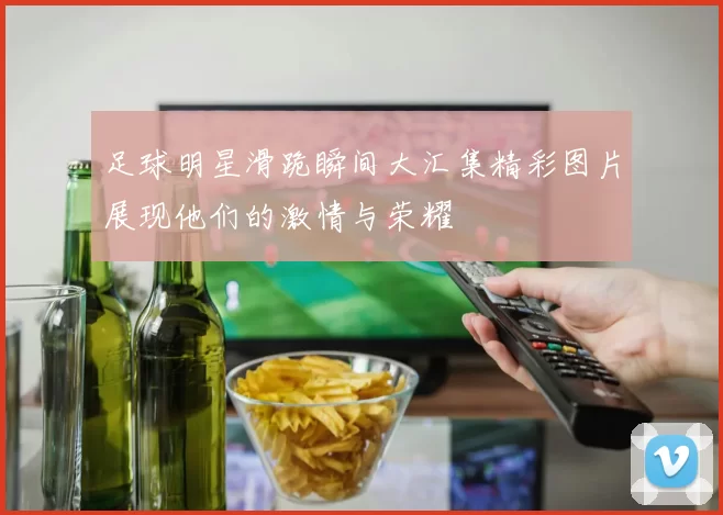 足球明星滑跪瞬间大汇集精彩图片展现他们的激情与荣耀