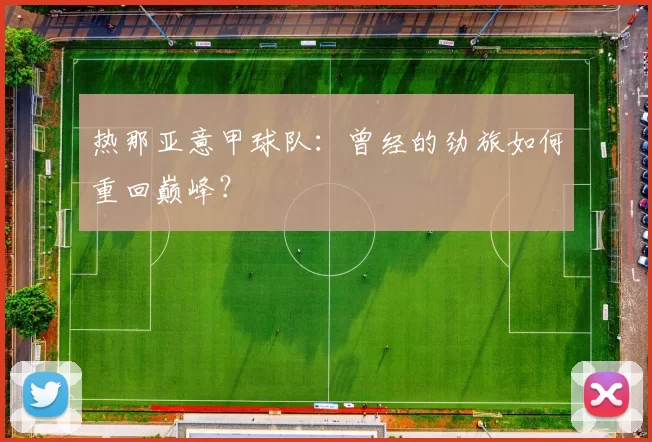 热那亚意甲球队：曾经的劲旅如何重回巅峰？
