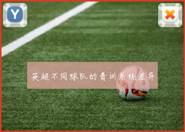 英超不同球队的青训系统差异