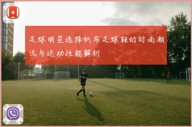 足球明星选择帆布足球鞋的时尚潮流与运动性能解析