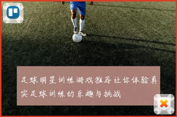 足球明星训练游戏推荐让你体验真实足球训练的乐趣与挑战