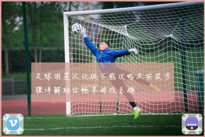 足球明星汉化版下载攻略及安装步骤详解助你畅享游戏乐趣