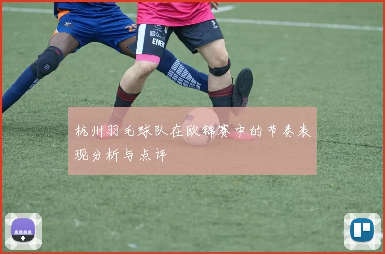 杭州羽毛球队在欧锦赛中的节奏表现分析与点评