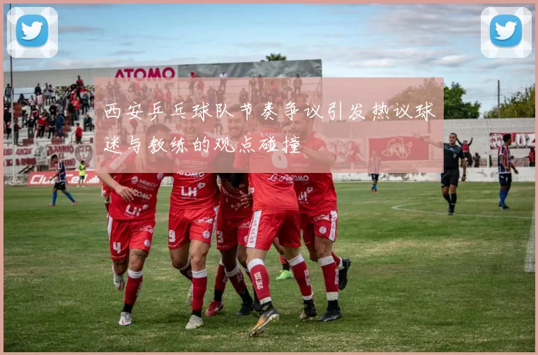 西安乒乓球队节奏争议引发热议球迷与教练的观点碰撞
