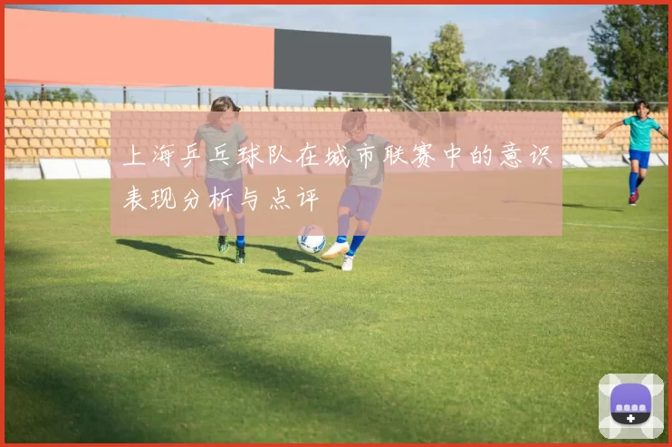 上海乒乓球队在城市联赛中的意识表现分析与点评