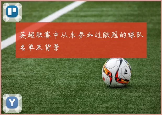 英超联赛中从未参加过欧冠的球队名单及背景