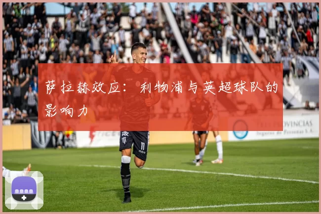 萨拉赫效应：利物浦与英超球队的影响力