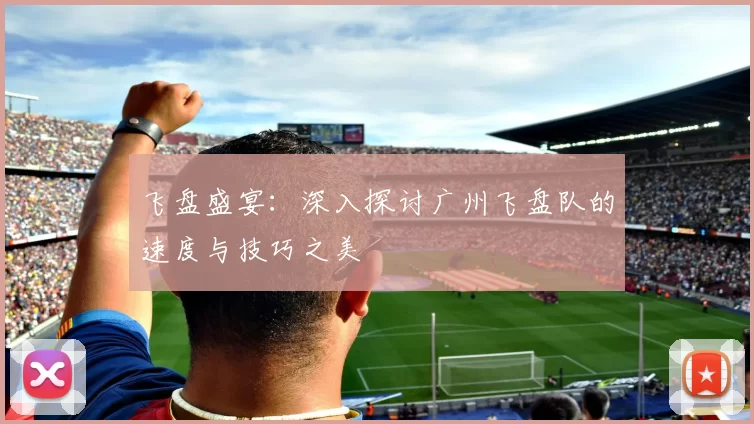 飞盘盛宴：深入探讨广州飞盘队的速度与技巧之美