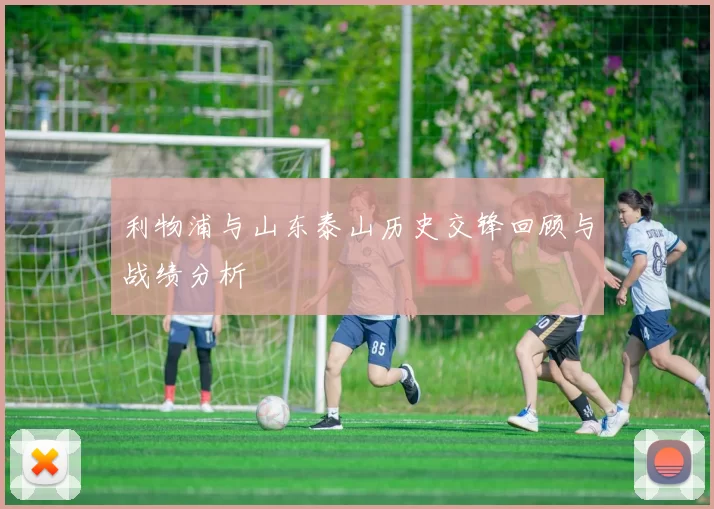 利物浦与山东泰山历史交锋回顾与战绩分析