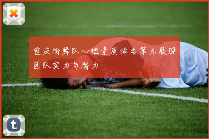 重庆街舞队心理素质排名第九展现团队实力与潜力