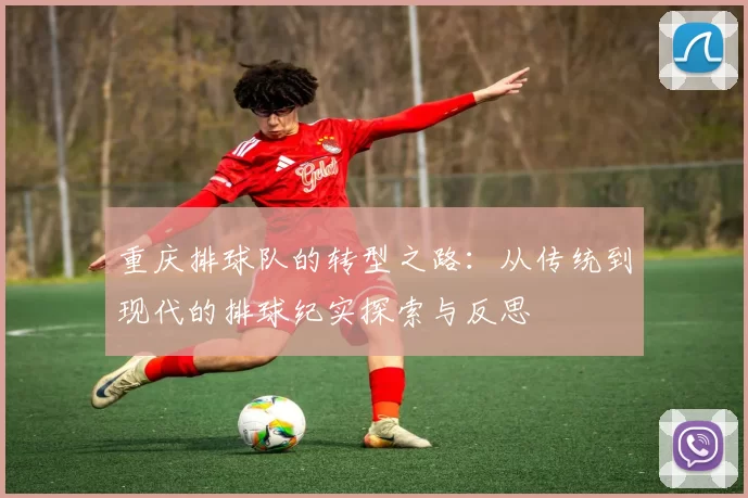 重庆排球队的转型之路：从传统到现代的排球纪实探索与反思
