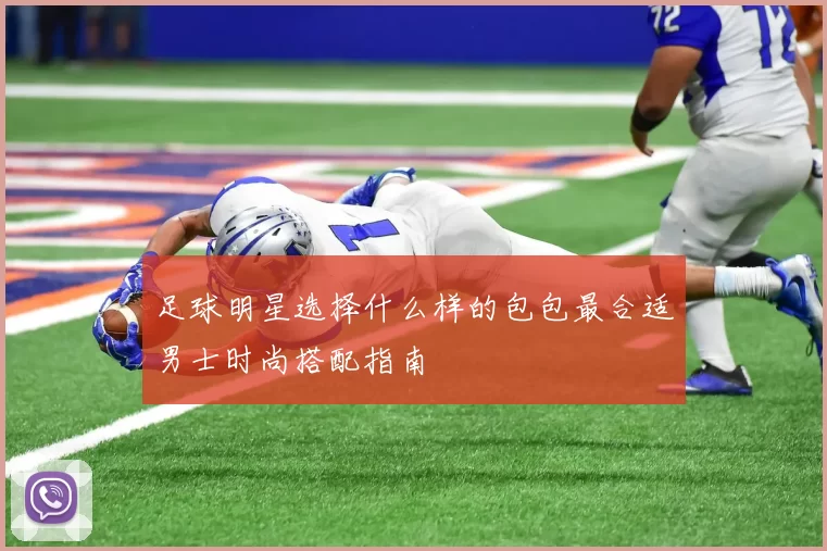 足球明星选择什么样的包包最合适男士时尚搭配指南