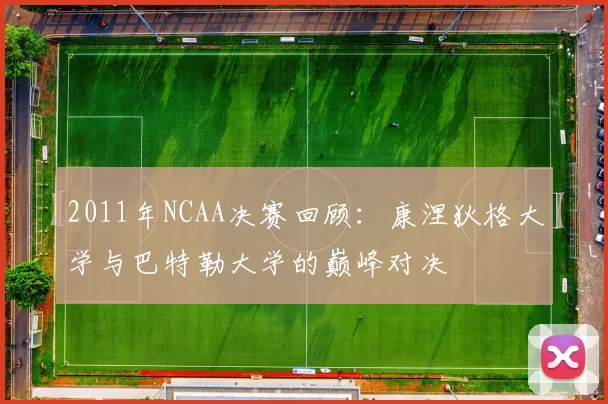 2011年NCAA决赛回顾：康涅狄格大学与巴特勒大学的巅峰对决